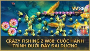 Crazy Fishing 2 W88: Cuộc hành trình dưới đáy đại dương