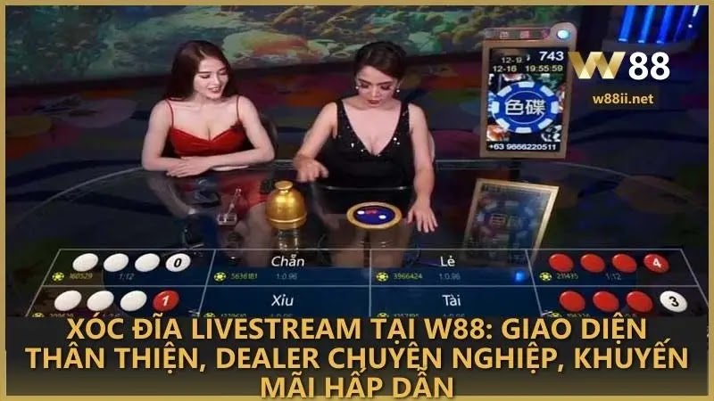 Xóc Đĩa Livestream tại W88: giao diện thân thiện, dealer chuyên nghiệp, khuyến mãi hấp dẫn