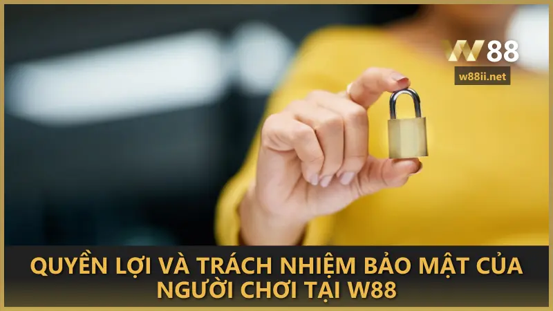 Quyền lợi và trách nhiệm bảo mật của người chơi tại W88